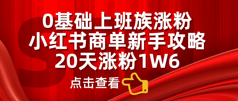 小红书商单新手攻略，20天涨粉1.6w，0基础上班族涨粉瀚萌资源网-网赚网-网赚项目网-虚拟资源网-国学资源网-易学资源网-本站有全网最新网赚项目-易学课程资源-中医课程资源的在线下载网站！瀚萌资源网