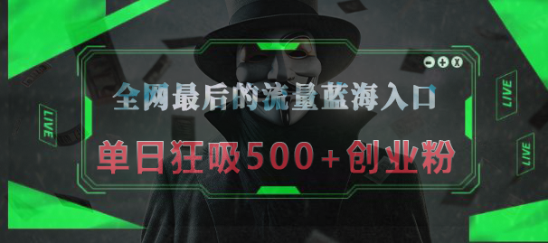 全网最后的流量蓝海入口,半小时引流50+创业粉,单日狂吸500+创业粉瀚萌资源网-网赚网-网赚项目网-虚拟资源网-国学资源网-易学资源网-本站有全网最新网赚项目-易学课程资源-中医课程资源的在线下载网站!瀚萌资源网