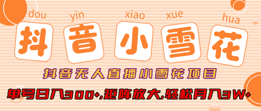 抖音无人直播小雪花项目，单号日入300+,矩阵放大,轻松月入3W+瀚萌资源网-网赚网-网赚项目网-虚拟资源网-国学资源网-易学资源网-本站有全网最新网赚项目-易学课程资源-中医课程资源的在线下载网站！瀚萌资源网