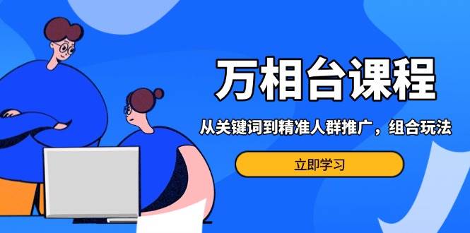 （13595期）万相台课程：从关键词到精准人群推广，组合玩法高效应对多场景电商营销…瀚萌资源网-网赚网-网赚项目网-虚拟资源网-国学资源网-易学资源网-本站有全网最新网赚项目-易学课程资源-中医课程资源的在线下载网站！瀚萌资源网