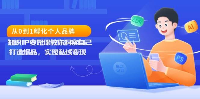 （13678期）从0到1孵化个人品牌，知识IP变现课教你洞察自己，打造爆品，实现私域变现瀚萌资源网-网赚网-网赚项目网-虚拟资源网-国学资源网-易学资源网-本站有全网最新网赚项目-易学课程资源-中医课程资源的在线下载网站！瀚萌资源网