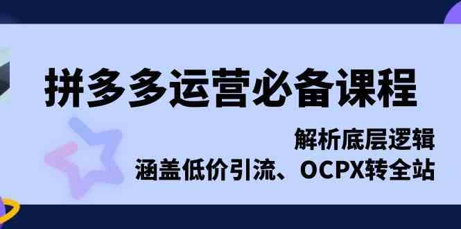 拼多多运营必备课程，解析底层逻辑，涵盖低价引流、OCPX转全站瀚萌资源网-网赚网-网赚项目网-虚拟资源网-国学资源网-易学资源网-本站有全网最新网赚项目-易学课程资源-中医课程资源的在线下载网站！瀚萌资源网