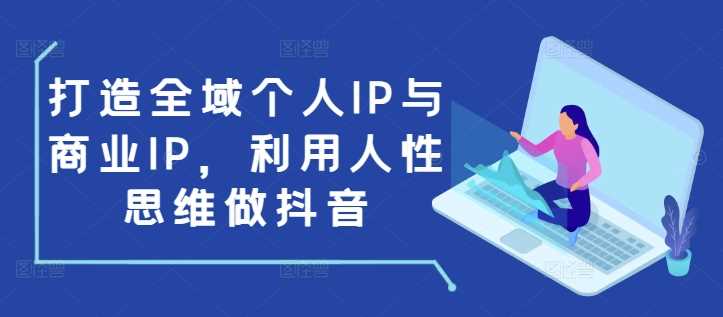 打造全域个人IP与商业IP，利用人性思维做抖音瀚萌资源网-网赚网-网赚项目网-虚拟资源网-国学资源网-易学资源网-本站有全网最新网赚项目-易学课程资源-中医课程资源的在线下载网站！瀚萌资源网