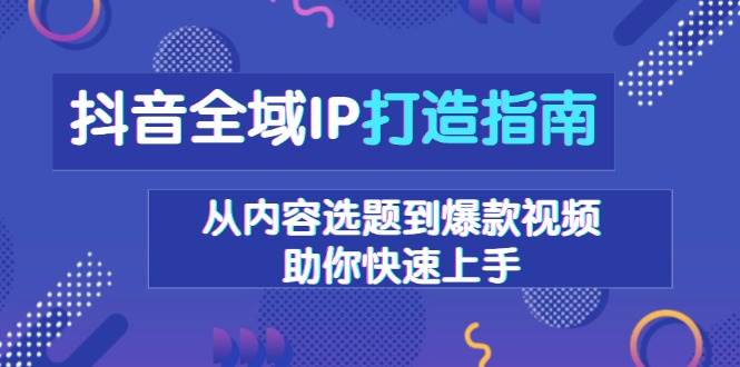 （13734期）抖音全域IP打造指南，从内容选题到爆款视频，助你快速上手瀚萌资源网-网赚网-网赚项目网-虚拟资源网-国学资源网-易学资源网-本站有全网最新网赚项目-易学课程资源-中医课程资源的在线下载网站！瀚萌资源网