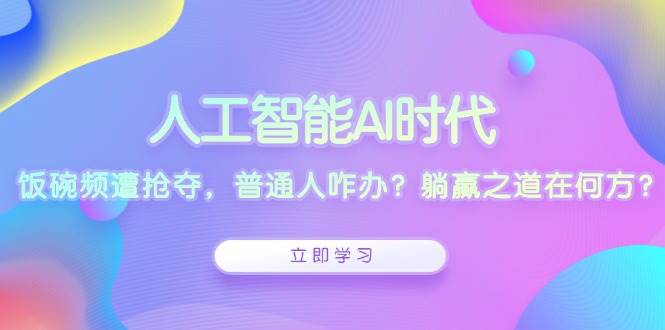 （13756期）人工智能AI时代，饭碗频遭抢夺，普通人咋办？躺赢之道在何方？瀚萌资源网-网赚网-网赚项目网-虚拟资源网-国学资源网-易学资源网-本站有全网最新网赚项目-易学课程资源-中医课程资源的在线下载网站！瀚萌资源网