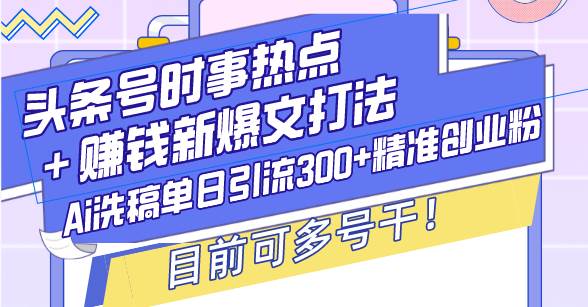 （13782期）头条号时事热点＋赚钱新爆文打法，Ai洗稿单日引流300+精准创业粉，目前…瀚萌资源网-网赚网-网赚项目网-虚拟资源网-国学资源网-易学资源网-本站有全网最新网赚项目-易学课程资源-中医课程资源的在线下载网站！瀚萌资源网