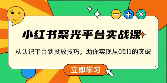 小红书聚光平台实战课，从认识平台到投放技巧，助你实现从0到1的突破瀚萌资源网-网赚网-网赚项目网-虚拟资源网-国学资源网-易学资源网-本站有全网最新网赚项目-易学课程资源-中医课程资源的在线下载网站！瀚萌资源网