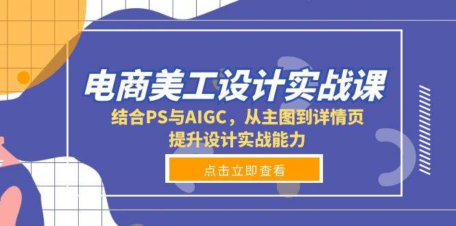 电商美工设计实战课，结合PS与AIGC，从主图到详情页，提升设计实战能力瀚萌资源网-网赚网-网赚项目网-虚拟资源网-国学资源网-易学资源网-本站有全网最新网赚项目-易学课程资源-中医课程资源的在线下载网站！瀚萌资源网