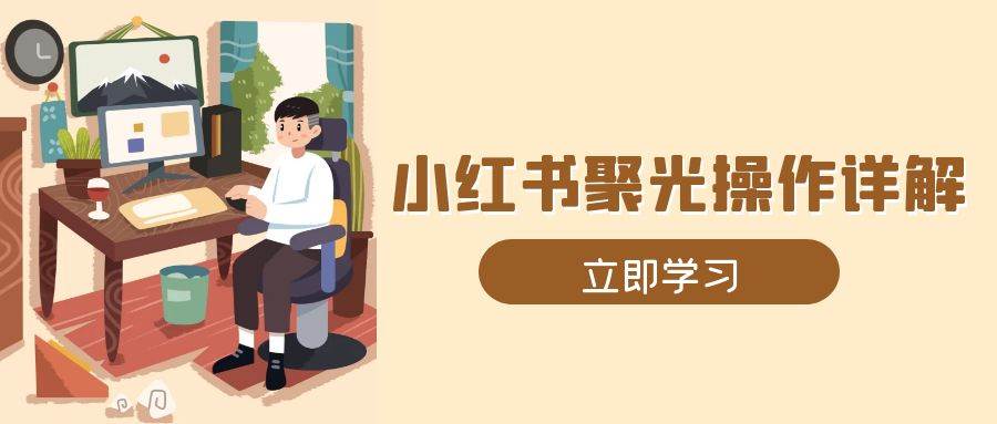 小红书聚光操作详解，涵盖素材、开户、定位、计划搭建等全流程实操瀚萌资源网-网赚网-网赚项目网-虚拟资源网-国学资源网-易学资源网-本站有全网最新网赚项目-易学课程资源-中医课程资源的在线下载网站！瀚萌资源网