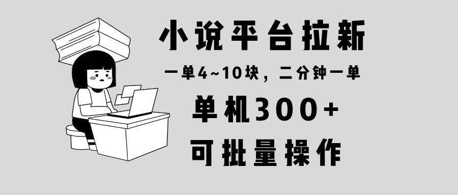 （13800期）小说平台拉新，单机300+，两分钟一单4~10块，操作简单可批量。瀚萌资源网-网赚网-网赚项目网-虚拟资源网-国学资源网-易学资源网-本站有全网最新网赚项目-易学课程资源-中医课程资源的在线下载网站！瀚萌资源网