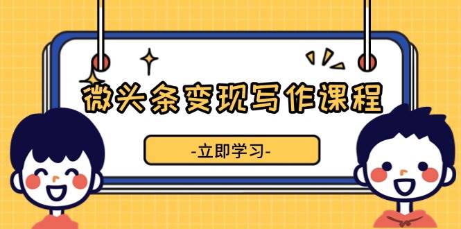 微头条变现写作课程，掌握流量变现技巧，提升微头条质量，实现收益增长瀚萌资源网-网赚网-网赚项目网-虚拟资源网-国学资源网-易学资源网-本站有全网最新网赚项目-易学课程资源-中医课程资源的在线下载网站！瀚萌资源网