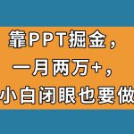 靠PPT掘金，一月两万+，小白闭眼也要做，瀚萌资源网-网赚网-网赚项目网-虚拟资源网-国学资源网-易学资源网-本站有全网最新网赚项目-易学课程资源-中医课程资源的在线下载网站！瀚萌资源网