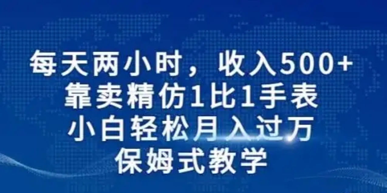 每天两小时，收入500+，靠卖精仿1比1手表，小白也能轻松月入过万！保姆式教学，干就完了！瀚萌资源网-网赚网-网赚项目网-虚拟资源网-国学资源网-易学资源网-本站有全网最新网赚项目-易学课程资源-中医课程资源的在线下载网站！瀚萌资源网
