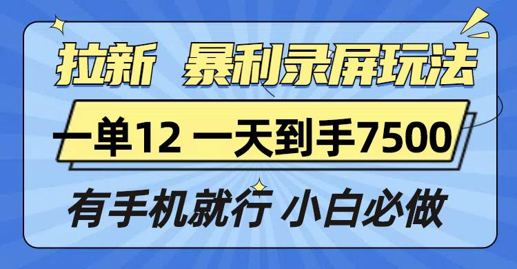 （13836期）拉新暴利录屏玩法，一单12块，一天到手7500，有手机就行瀚萌资源网-网赚网-网赚项目网-虚拟资源网-国学资源网-易学资源网-本站有全网最新网赚项目-易学课程资源-中医课程资源的在线下载网站！瀚萌资源网