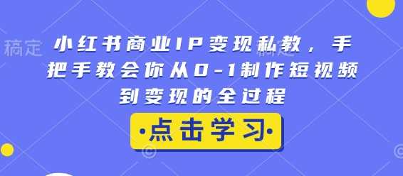 小红书商业IP变现私教，手把手教会你从0-1制作短视频到变现的全过程瀚萌资源网-网赚网-网赚项目网-虚拟资源网-国学资源网-易学资源网-本站有全网最新网赚项目-易学课程资源-中医课程资源的在线下载网站！瀚萌资源网