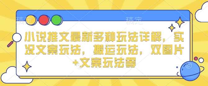 小说推文最新多种玩法详解，实况文案玩法，搬运玩法，双图片+文案玩法等瀚萌资源网-网赚网-网赚项目网-虚拟资源网-国学资源网-易学资源网-本站有全网最新网赚项目-易学课程资源-中医课程资源的在线下载网站！瀚萌资源网