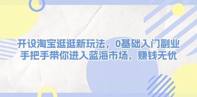 开设淘宝逛逛新玩法，0基础入门副业，手把手带你进入蓝海市场，赚钱无忧瀚萌资源网-网赚网-网赚项目网-虚拟资源网-国学资源网-易学资源网-本站有全网最新网赚项目-易学课程资源-中医课程资源的在线下载网站！瀚萌资源网