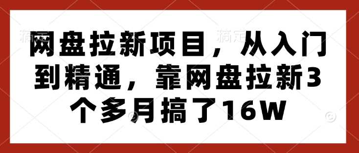 网盘拉新项目，从入门到精通，靠网盘拉新3个多月搞了16W瀚萌资源网-网赚网-网赚项目网-虚拟资源网-国学资源网-易学资源网-本站有全网最新网赚项目-易学课程资源-中医课程资源的在线下载网站！瀚萌资源网