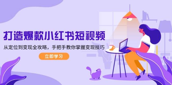 （13873期）打造爆款小红书短视频，从定位到变现全攻略，手把手教你掌握变现技巧瀚萌资源网-网赚网-网赚项目网-虚拟资源网-国学资源网-易学资源网-本站有全网最新网赚项目-易学课程资源-中医课程资源的在线下载网站！瀚萌资源网