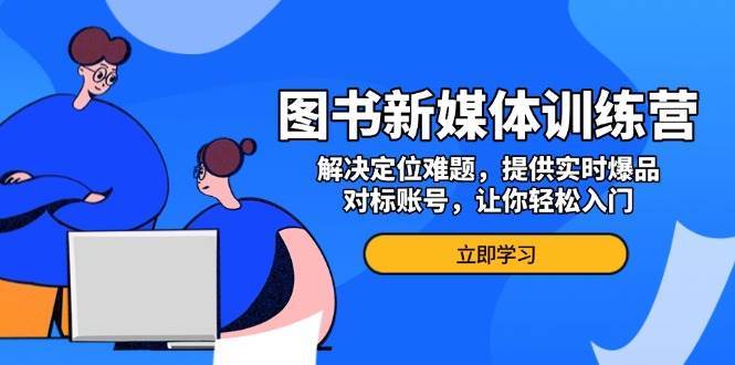 图书新媒体训练营，解决定位难题，提供实时爆品、对标账号，让你轻松入门瀚萌资源网-网赚网-网赚项目网-虚拟资源网-国学资源网-易学资源网-本站有全网最新网赚项目-易学课程资源-中医课程资源的在线下载网站！瀚萌资源网