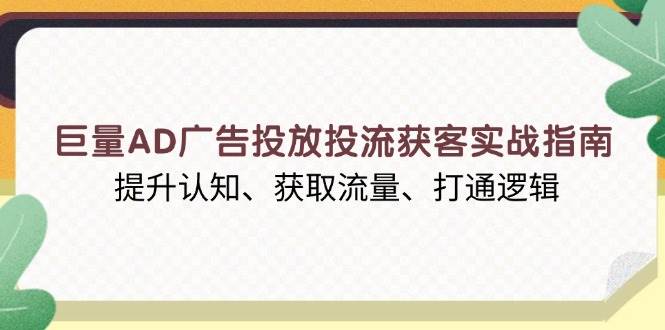 （13872期）巨量AD广告投放投流获客实战指南，提升认知、获取流量、打通逻辑瀚萌资源网-网赚网-网赚项目网-虚拟资源网-国学资源网-易学资源网-本站有全网最新网赚项目-易学课程资源-中医课程资源的在线下载网站！瀚萌资源网