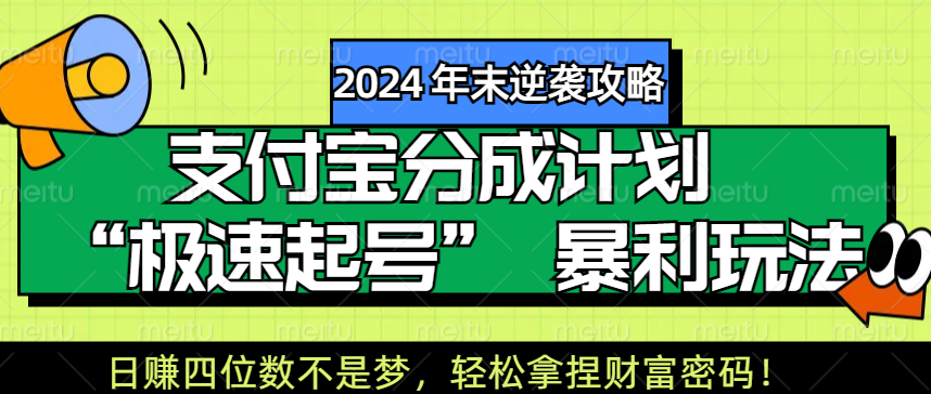 【2024 年末逆袭攻略】支付宝分成计划 “极速起号” 暴利玩法,日赚四位数不是梦,轻松拿捏财富密码!瀚萌资源网-网赚网-网赚项目网-虚拟资源网-国学资源网-易学资源网-本站有全网最新网赚项目-易学课程资源-中医课程资源的在线下载网站!瀚萌资源网