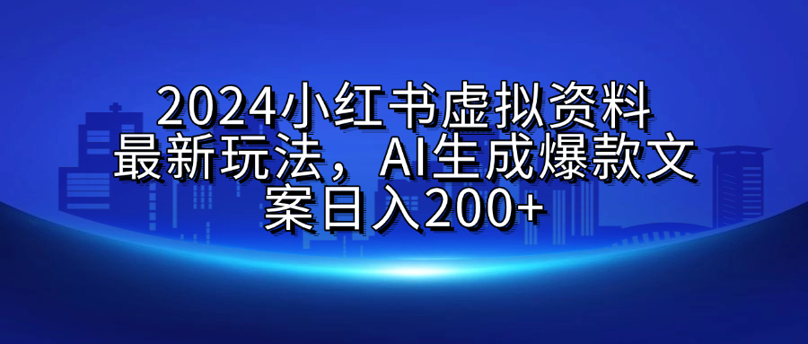 2024小红书虚拟资料最新玩法，AI生成爆款文案日入200+瀚萌资源网-网赚网-网赚项目网-虚拟资源网-国学资源网-易学资源网-本站有全网最新网赚项目-易学课程资源-中医课程资源的在线下载网站！瀚萌资源网