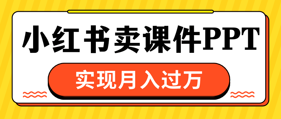 小红书卖课件ppt，实现月入过万瀚萌资源网-网赚网-网赚项目网-虚拟资源网-国学资源网-易学资源网-本站有全网最新网赚项目-易学课程资源-中医课程资源的在线下载网站！瀚萌资源网