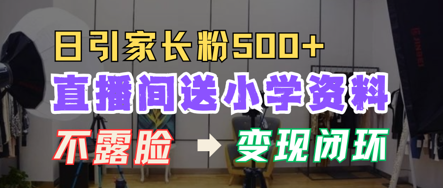 直播间送小学资料，每天引流家长粉500+，变现闭环模式！瀚萌资源网-网赚网-网赚项目网-虚拟资源网-国学资源网-易学资源网-本站有全网最新网赚项目-易学课程资源-中医课程资源的在线下载网站！瀚萌资源网