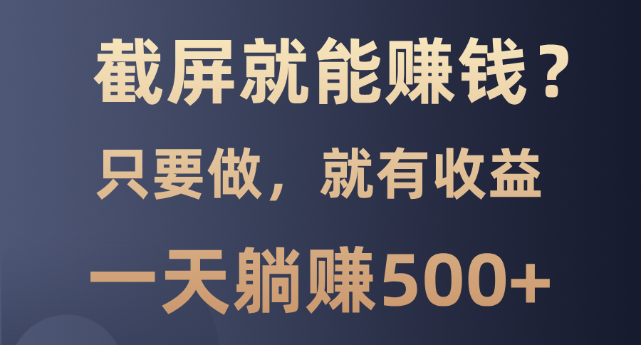 截屏就能赚钱？0门槛，只要做，100%有收益的一个项目，一天躺赚500+瀚萌资源网-网赚网-网赚项目网-虚拟资源网-国学资源网-易学资源网-本站有全网最新网赚项目-易学课程资源-中医课程资源的在线下载网站！瀚萌资源网