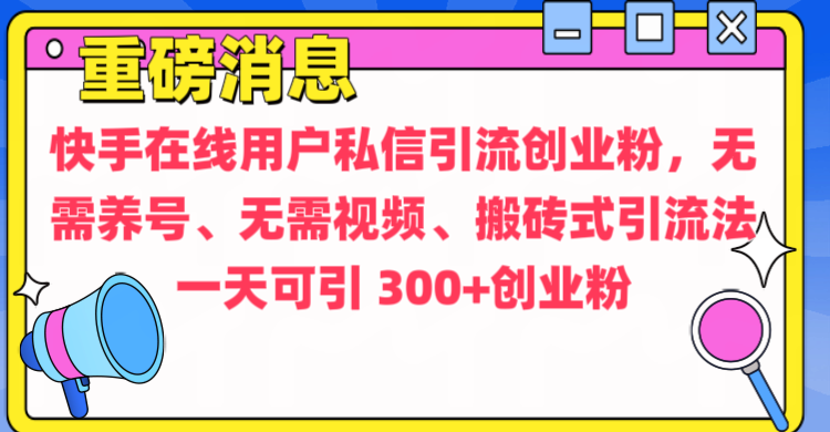 通过给快手在线用户私信引流创业粉，无需养号、无需视频、搬砖式引流法，一天可引300+创业粉瀚萌资源网-网赚网-网赚项目网-虚拟资源网-国学资源网-易学资源网-本站有全网最新网赚项目-易学课程资源-中医课程资源的在线下载网站！瀚萌资源网