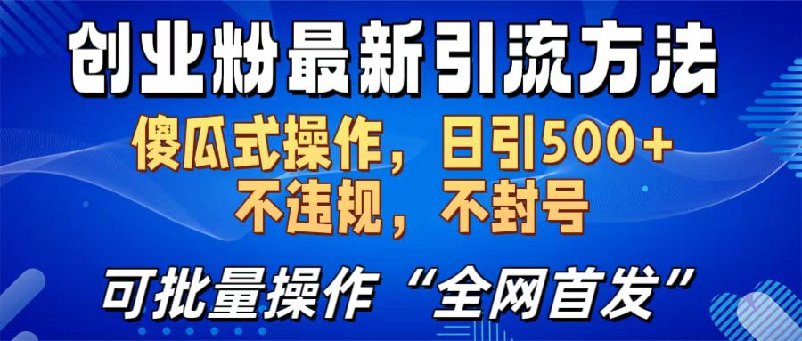 创业粉最新引流方法，日引500+ 傻瓜式操作，不封号，不违规，可批量操作（全网首发）瀚萌资源网-网赚网-网赚项目网-虚拟资源网-国学资源网-易学资源网-本站有全网最新网赚项目-易学课程资源-中医课程资源的在线下载网站！瀚萌资源网