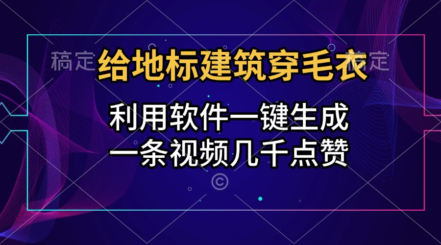 给地标建筑穿毛衣，利用软件一键生成，一条视频几千点赞，涨粉变现两不误瀚萌资源网-网赚网-网赚项目网-虚拟资源网-国学资源网-易学资源网-本站有全网最新网赚项目-易学课程资源-中医课程资源的在线下载网站！瀚萌资源网