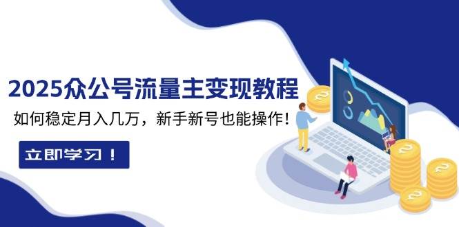（13853期）2025众公号流量主变现教程：如何稳定月入几万，新手新号也能操作瀚萌资源网-网赚网-网赚项目网-虚拟资源网-国学资源网-易学资源网-本站有全网最新网赚项目-易学课程资源-中医课程资源的在线下载网站！瀚萌资源网