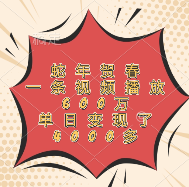 蛇年贺春,一条视频播放600万,单日变现了4000多瀚萌资源网-网赚网-网赚项目网-虚拟资源网-国学资源网-易学资源网-本站有全网最新网赚项目-易学课程资源-中医课程资源的在线下载网站!瀚萌资源网