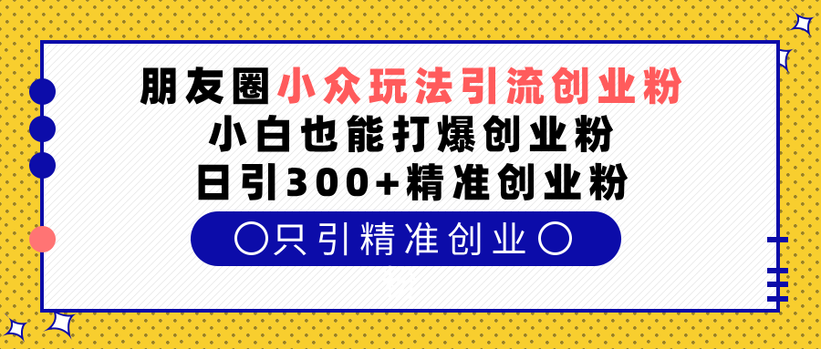 朋友圈小众玩法引流创业粉，小白也能打爆创业粉，日引300+精准创业粉瀚萌资源网-网赚网-网赚项目网-虚拟资源网-国学资源网-易学资源网-本站有全网最新网赚项目-易学课程资源-中医课程资源的在线下载网站！瀚萌资源网