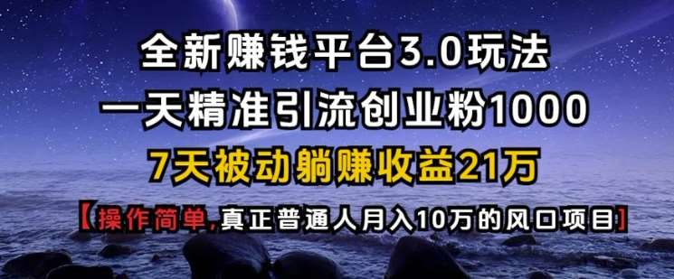 全新赚钱平台3.0玩法一天精准引流创业粉1000.7天被动躺Z收益21W【仅揭秘】瀚萌资源网-网赚网-网赚项目网-虚拟资源网-国学资源网-易学资源网-本站有全网最新网赚项目-易学课程资源-中医课程资源的在线下载网站！瀚萌资源网