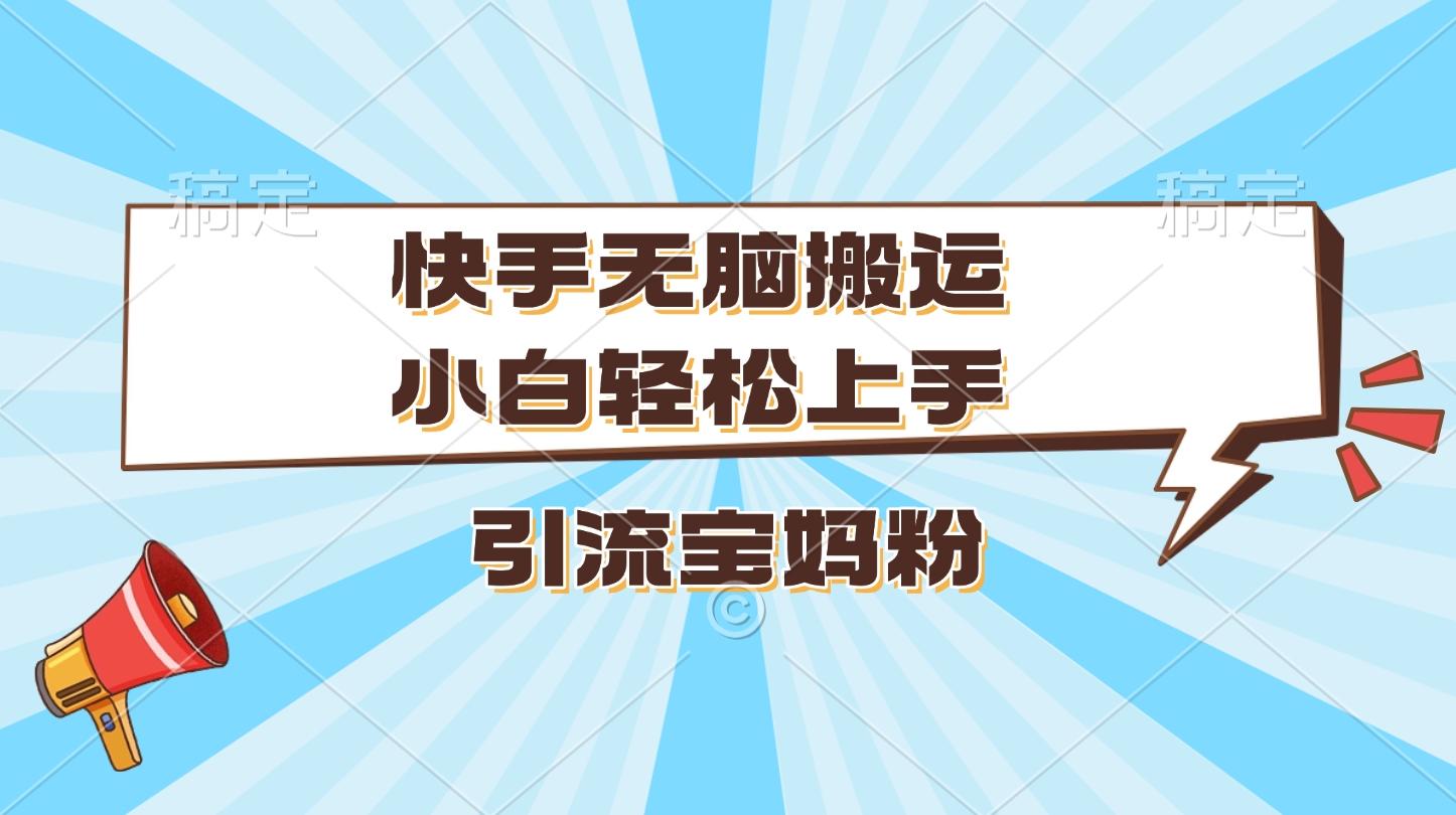 快手无脑搬运，小白轻松上手，引流宝妈粉瀚萌资源网-网赚网-网赚项目网-虚拟资源网-国学资源网-易学资源网-本站有全网最新网赚项目-易学课程资源-中医课程资源的在线下载网站！瀚萌资源网