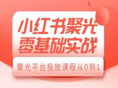 小红书聚光零基础实战，聚光平台投放课程从0到1瀚萌资源网-网赚网-网赚项目网-虚拟资源网-国学资源网-易学资源网-本站有全网最新网赚项目-易学课程资源-中医课程资源的在线下载网站！瀚萌资源网