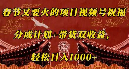 春节又要火的项目视频号祝福，分成计划+带货双收益，轻松日入几张【揭秘】瀚萌资源网-网赚网-网赚项目网-虚拟资源网-国学资源网-易学资源网-本站有全网最新网赚项目-易学课程资源-中医课程资源的在线下载网站！瀚萌资源网