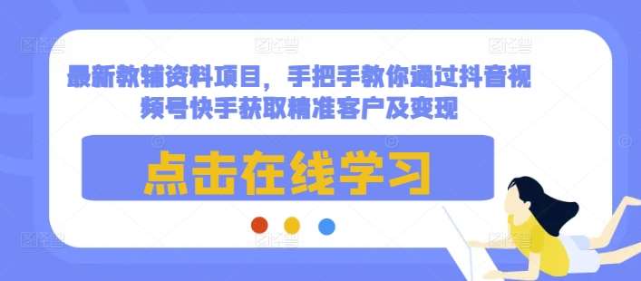 最新教辅资料项目，手把手教你通过抖音视频号快手获取精准客户及变现瀚萌资源网-网赚网-网赚项目网-虚拟资源网-国学资源网-易学资源网-本站有全网最新网赚项目-易学课程资源-中医课程资源的在线下载网站！瀚萌资源网