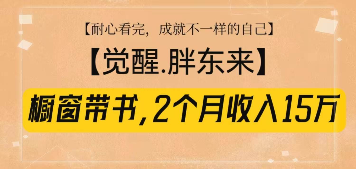 橱窗带书《觉醒，胖东来》，2个月收入15W，没难度只照做！瀚萌资源网-网赚网-网赚项目网-虚拟资源网-国学资源网-易学资源网-本站有全网最新网赚项目-易学课程资源-中医课程资源的在线下载网站！瀚萌资源网