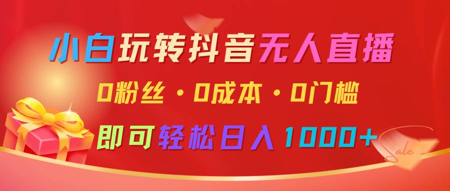 小白玩转抖音无人直播，0粉丝、0成本、0门槛，轻松日入1000+瀚萌资源网-网赚网-网赚项目网-虚拟资源网-国学资源网-易学资源网-本站有全网最新网赚项目-易学课程资源-中医课程资源的在线下载网站！瀚萌资源网