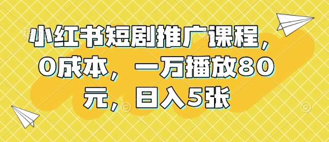 小红书短剧推广课程，0成本，一万播放80元，日入5张瀚萌资源网-网赚网-网赚项目网-虚拟资源网-国学资源网-易学资源网-本站有全网最新网赚项目-易学课程资源-中医课程资源的在线下载网站！瀚萌资源网