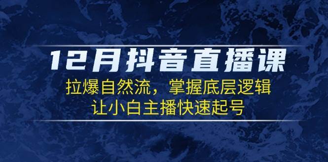 12月抖音直播课：拉爆自然流，掌握底层逻辑，让小白主播快速起号瀚萌资源网-网赚网-网赚项目网-虚拟资源网-国学资源网-易学资源网-本站有全网最新网赚项目-易学课程资源-中医课程资源的在线下载网站！瀚萌资源网