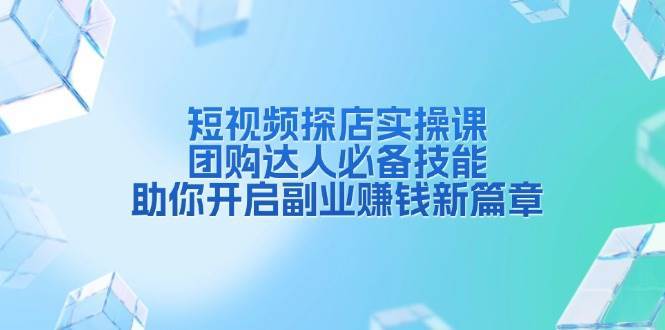 短视频探店实操课，团购达人必备技能，助你开启副业赚钱新篇章瀚萌资源网-网赚网-网赚项目网-虚拟资源网-国学资源网-易学资源网-本站有全网最新网赚项目-易学课程资源-中医课程资源的在线下载网站！瀚萌资源网