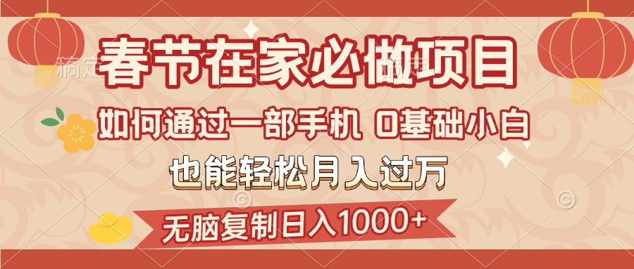 春节在家如何通过一部手机，无脑复制日入1000+，0基础小白也能轻松月入过万瀚萌资源网-网赚网-网赚项目网-虚拟资源网-国学资源网-易学资源网-本站有全网最新网赚项目-易学课程资源-中医课程资源的在线下载网站！瀚萌资源网