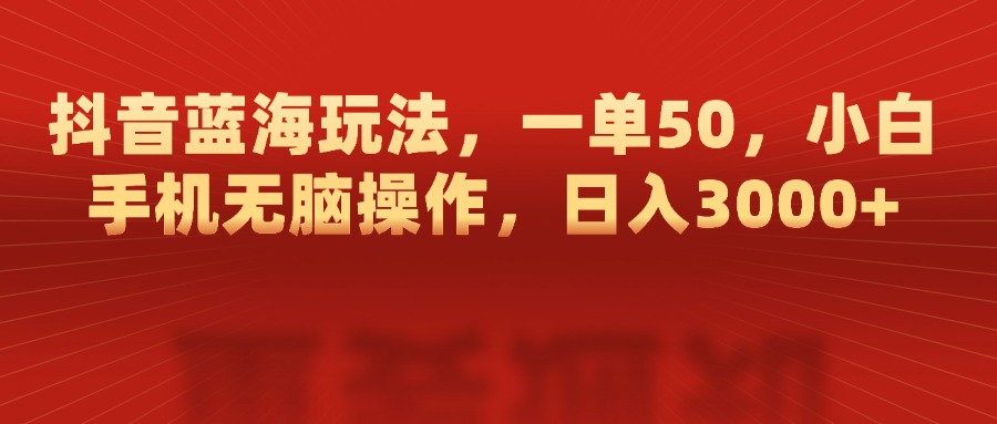 抖音蓝海玩法，一单50，小白手机无脑操作，日入3000+瀚萌资源网-网赚网-网赚项目网-虚拟资源网-国学资源网-易学资源网-本站有全网最新网赚项目-易学课程资源-中医课程资源的在线下载网站！瀚萌资源网