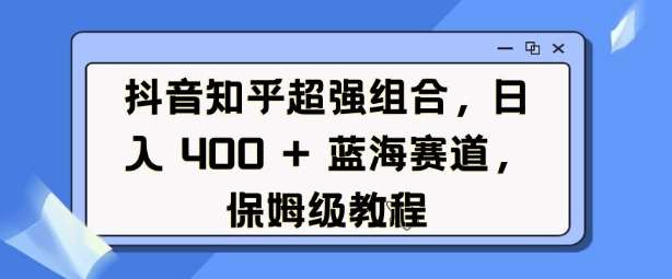 抖音知乎超强组合,日入4张, 蓝海赛道,保姆级教程瀚萌资源网-网赚网-网赚项目网-虚拟资源网-国学资源网-易学资源网-本站有全网最新网赚项目-易学课程资源-中医课程资源的在线下载网站!瀚萌资源网