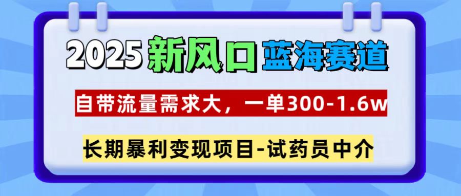 2025新风口蓝海赛道,一单300~1.6w,自带流量需求大,试药员中介瀚萌资源网-网赚网-网赚项目网-虚拟资源网-国学资源网-易学资源网-本站有全网最新网赚项目-易学课程资源-中医课程资源的在线下载网站!瀚萌资源网